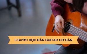 5 Bước học đàn guitar cơ bản